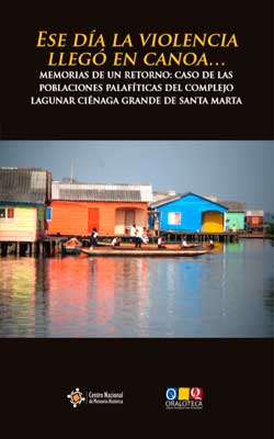 LOS PUEBLOS PALAFITOS: «ESE DÍA LA VIOLENCIA LLEGÓ EN CANOA…». MEMORIAS DE UN RETORNO: CASO DE LAS POBLACIONES PALAFÍTICAS DEL COMPLEJO LAGUNAR CIÉNAGA GRANDE DE SANTA MARTA