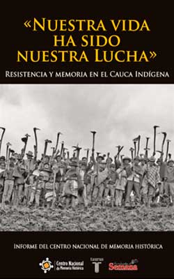 «NUESTRA VIDA HA SIDO NUESTRA LUCHA». RESISTENCIA Y MEMORIA EN EL CAUCA INDÍGENA
