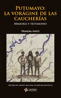 PUTUMAYO: LA VORÁGINE DE LAS CAUCHERÍAS. MEMORIA Y TESTIMONIO. PRIMERA PARTE