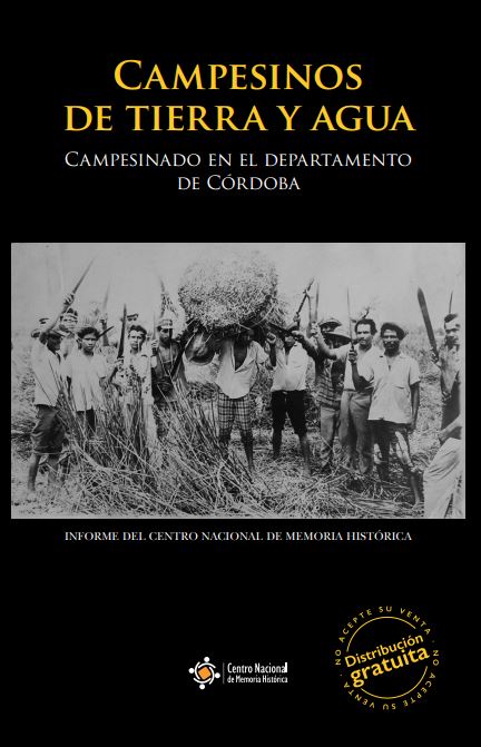 CAMPESINOS DE TIERRA Y AGUA:  MEMORIAS SOBRE SUJETO COLECTIVO, TRAYECTORIA ORGANIZATIVA, DAÑO Y EXPECTATIVAS DE REPARACIÓN COLECTIVA EN LA REGIÓN CARIBE 1960-2015. CAMPESINADO EN EL DEPARTAMENTO DE CÓRDOBA
