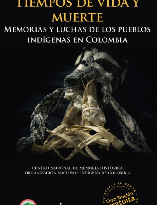 TIEMPOS DE VIDA Y MUERTE: MEMORIAS Y LUCHAS DE LOS PUEBLOS INDÍGENAS EN COLOMBIA